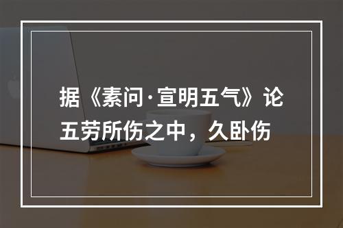 据《素问·宣明五气》论五劳所伤之中，久卧伤