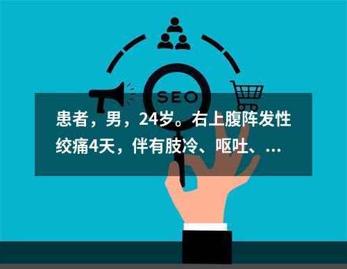 患者，男，24岁。右上腹阵发性绞痛4天，伴有肢冷、呕吐、心烦