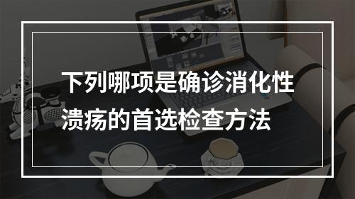 下列哪项是确诊消化性溃疡的首选检查方法