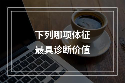 下列哪项体征最具诊断价值