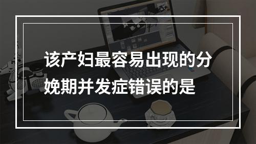 该产妇最容易出现的分娩期并发症错误的是