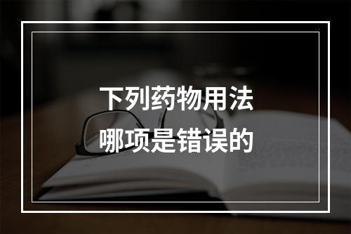 下列药物用法哪项是错误的