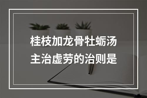 桂枝加龙骨牡蛎汤主治虚劳的治则是