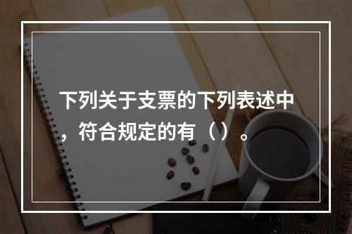 下列关于支票的下列表述中，符合规定的有（ ）。