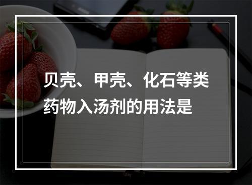 贝壳、甲壳、化石等类药物入汤剂的用法是