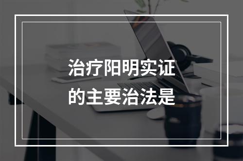 治疗阳明实证的主要治法是