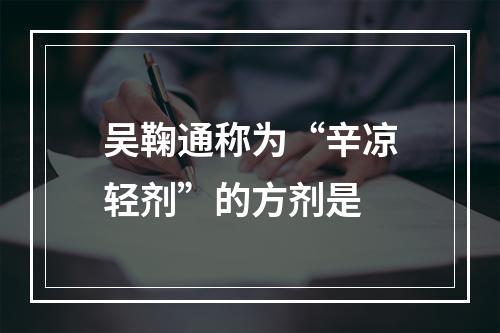 吴鞠通称为“辛凉轻剂”的方剂是