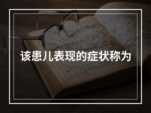 该患儿表现的症状称为