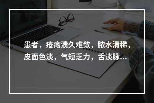 患者，疮疡溃久难敛，脓水清稀，皮面色淡，气短乏力，舌淡脉细弱