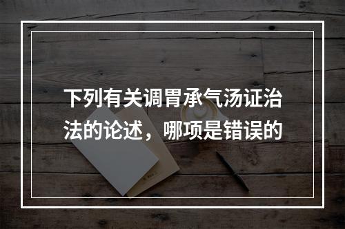 下列有关调胃承气汤证治法的论述，哪项是错误的