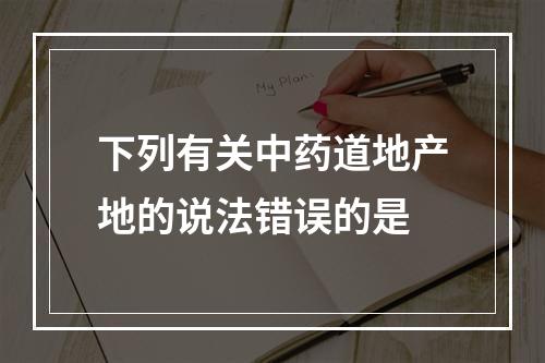 下列有关中药道地产地的说法错误的是