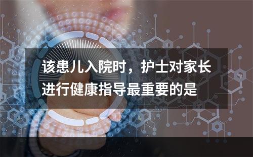 该患儿入院时，护士对家长进行健康指导最重要的是