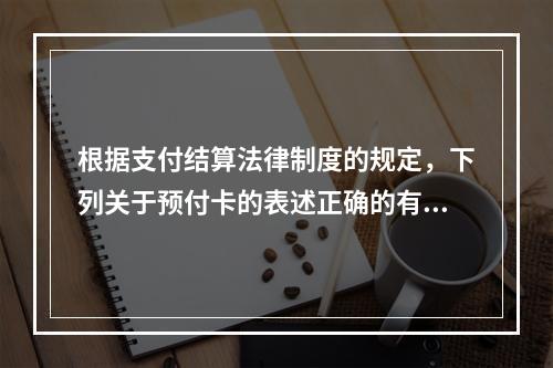 根据支付结算法律制度的规定，下列关于预付卡的表述正确的有（　