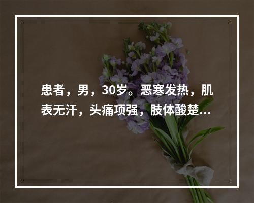 患者，男，30岁。恶寒发热，肌表无汗，头痛项强，肢体酸楚疼痛