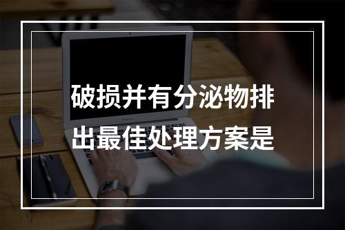 破损并有分泌物排出最佳处理方案是