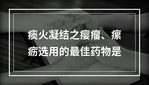 痰火凝结之瘿瘤、瘰疬选用的最佳药物是