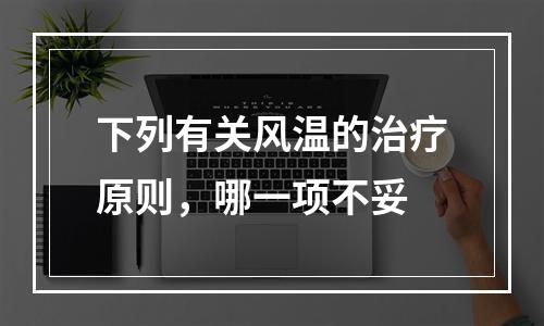 下列有关风温的治疗原则，哪一项不妥