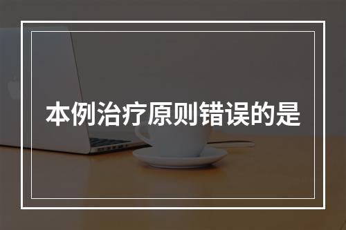 本例治疗原则错误的是