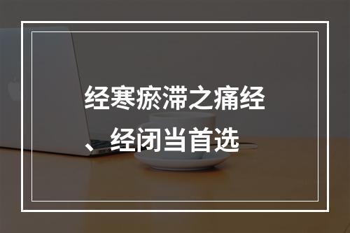 经寒瘀滞之痛经、经闭当首选