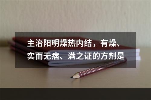 主治阳明燥热内结，有燥、实而无痞、满之证的方剂是