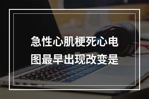 急性心肌梗死心电图最早出现改变是