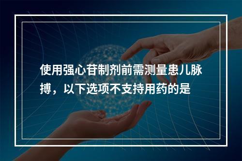 使用强心苷制剂前需测量患儿脉搏，以下选项不支持用药的是