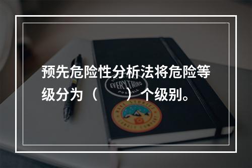 预先危险性分析法将危险等级分为（  ）个级别。