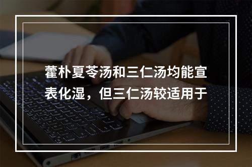 藿朴夏苓汤和三仁汤均能宣表化湿，但三仁汤较适用于