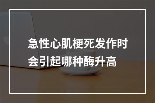 急性心肌梗死发作时会引起哪种酶升高