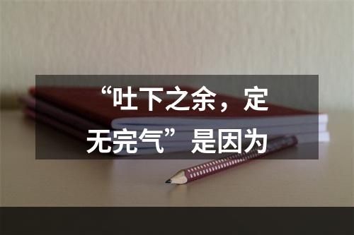 “吐下之余，定无完气”是因为