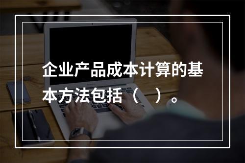 企业产品成本计算的基本方法包括（　）。