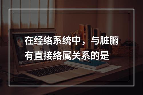 在经络系统中，与脏腑有直接络属关系的是