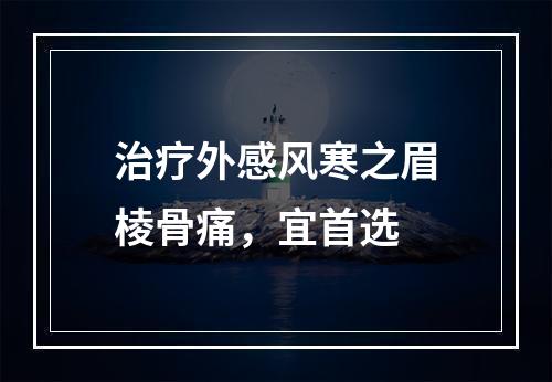 治疗外感风寒之眉棱骨痛，宜首选