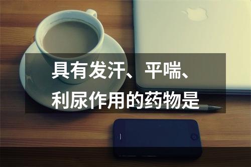 具有发汗、平喘、利尿作用的药物是