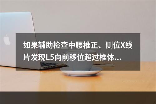 如果辅助检查中腰椎正、侧位X线片发现L5向前移位超过椎体1/