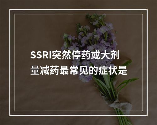 SSRI突然停药或大剂量减药最常见的症状是