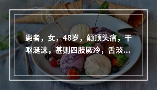 患者，女，48岁，颠顶头痛，干呕涎沫，甚则四肢厥冷，舌淡苔白