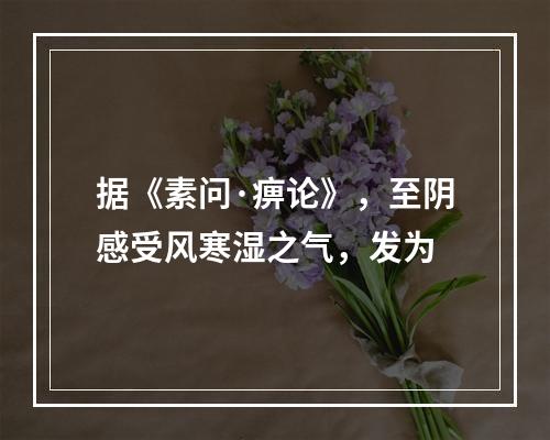 据《素问·痹论》，至阴感受风寒湿之气，发为