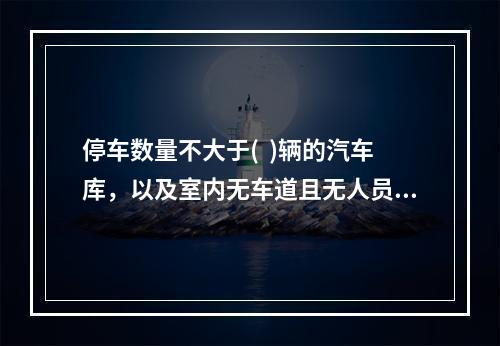 停车数量不大于(  )辆的汽车库，以及室内无车道且无人员停留