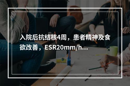 入院后抗结核4周，患者精神及食欲改善，ESR20mm/h，此