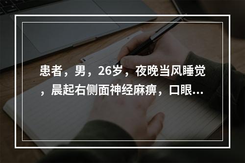 患者，男，26岁，夜晚当风睡觉，晨起右侧面神经麻痹，口眼歪斜