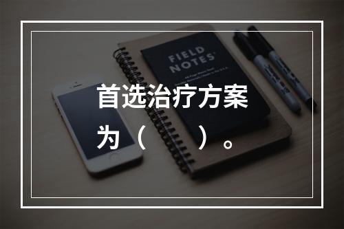 首选治疗方案为（　　）。