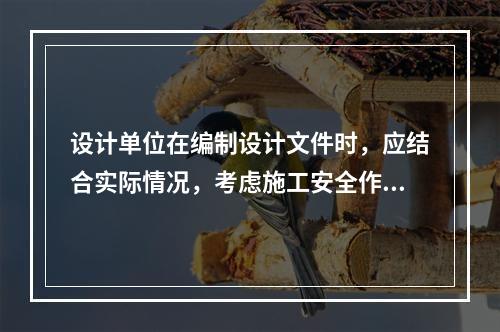 设计单位在编制设计文件时，应结合实际情况，考虑施工安全作业和