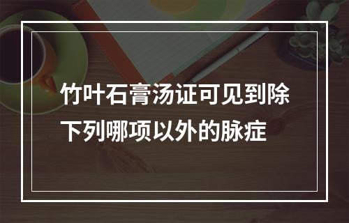 竹叶石膏汤证可见到除下列哪项以外的脉症