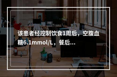 该患者经控制饮食1周后，空腹血糖6.1mmol/L，餐后血糖