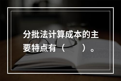 分批法计算成本的主要特点有（　　）。