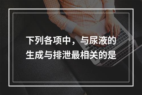 下列各项中，与尿液的生成与排泄最相关的是