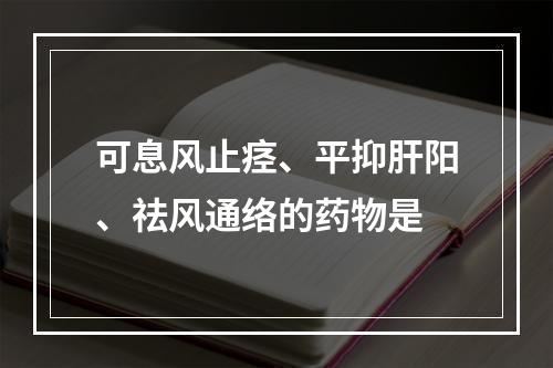 可息风止痉、平抑肝阳、祛风通络的药物是