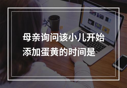 母亲询问该小儿开始添加蛋黄的时间是