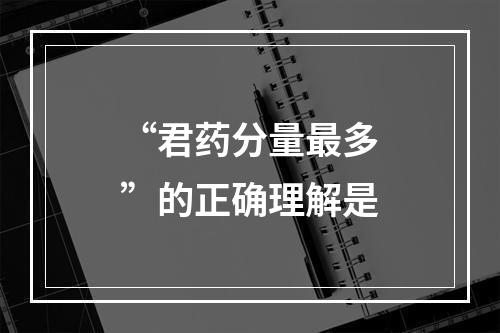 “君药分量最多”的正确理解是